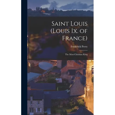 Saint Louis (Louis Ix. of France): The Most Christian King