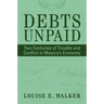 Debts Unpaid: Two Centuries of Trouble and Conflict in Mexico's Economy