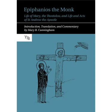 Epiphanios the Monk: Life of Mary, the Theotokos, and Life and Acts of St Andrew the Apostle