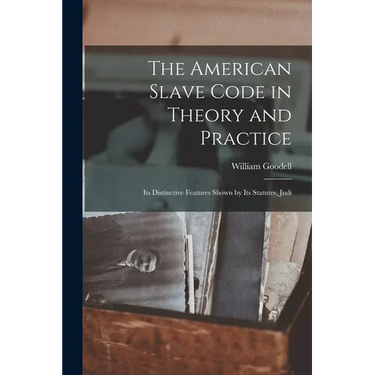 The American Slave Code in Theory and Practice: Its Distinctive Features Shown by Its Statutes, Judi