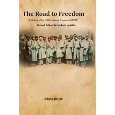 The Road to Freedom: A History of the 108th Infantry Regiment (USCT) Second Edition Revised and Updated Version