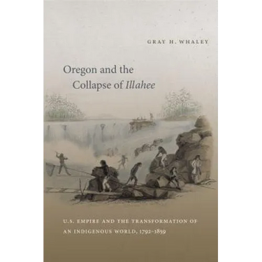 Oregon and the Collapse of Illahee: U.S. Empire and the Transformation of an Indigenous World, 1792-1859