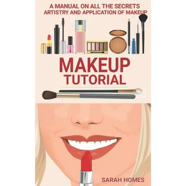 Makeup Tutorial: A Manual On All The Secrets Artistry And Application Of Makeup