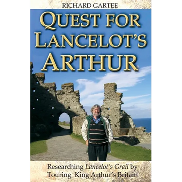 Quest for Lancelot's Arthur: Researching Lancelot's Grail by Touring King Arthur's Britain