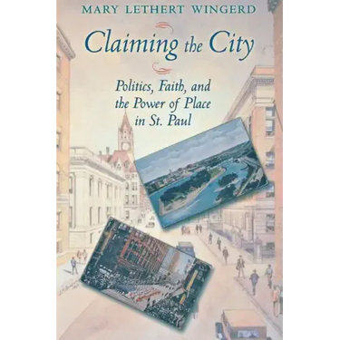 Claiming the City: Politics, Faith, and the Power of Place in St. Paul