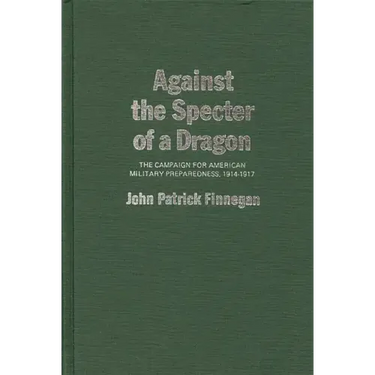 Against the Specter of a Dragon: The Campaign for American Military Preparedness, 1914-1917
