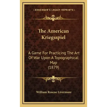 The American Kriegsspiel: A Game For Practicing The Art Of War Upon A Topographical Map (1879)