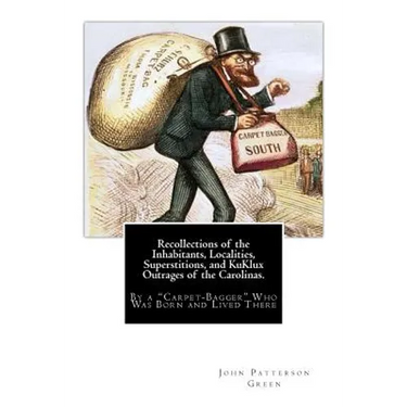 Recollections of the Inhabitants, Localities, Superstitions, and KuKlux Outrages of the Carolinas.: By a "Carpet-Bagger" Who Was Born and Lived There
