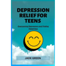 Depression Relief for Teens: Overcoming Depression and Finding Happiness