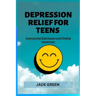 Depression Relief for Teens: Overcoming Depression and Finding Happiness