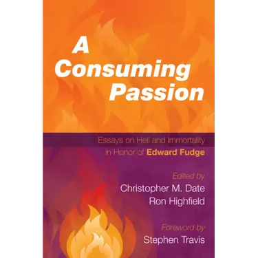 A Consuming Passion: Essays on Hell and Immortality in Honor of Edward Fudge