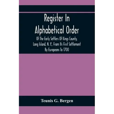 Register In Alphabetical Order, Of The Early Settlers Of Kings County, Long Island, N. Y., From Its First Settlement By Europeans To 1700; With Contri
