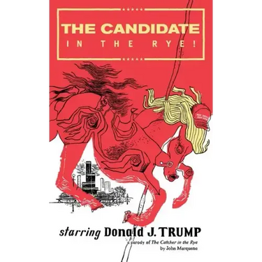 The Candidate in the Rye: A Parody of The Catcher in the Rye Starring Donald J. Trump