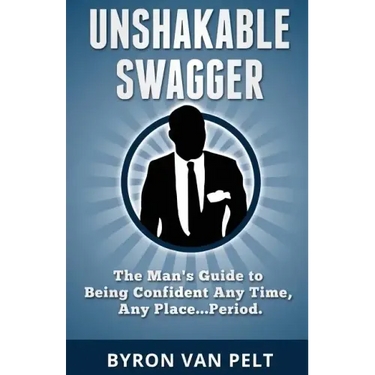 Unshakable Swagger: The Man's Guide to Being Confident Any Time, Any Place...Period