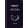 The Bishops As Legislators: A Record of Votes and Speeches Delivered by the Bishops of the Established Church in the House of Lords During the Nin
