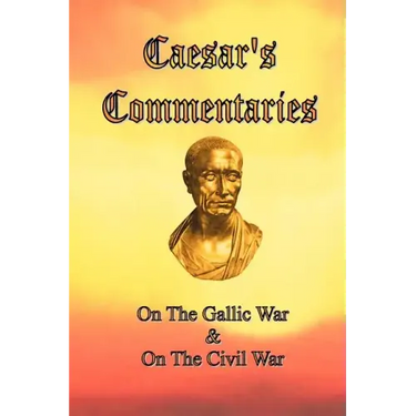 Caesar's Commentaries: On The Gallic War and On The Civil War