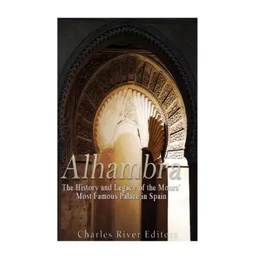 Alhambra: The History and Legacy of the Moors' Most Famous Palace in Spain
