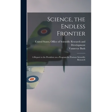 Science, the Endless Frontier; a Report to the President on a Program for Postwar Scientific Research