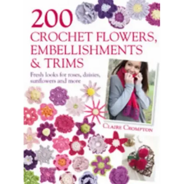 200 Crochet Flowers, Embellishments & Trims: 200 Designs to Add a Crocheted Finish to All Your Clothes and Accessories