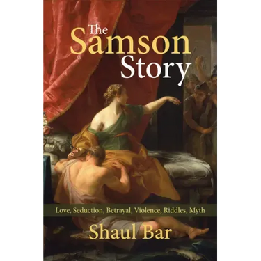 The Samson Story: Love, Seduction, Betrayal, Violence, Riddles, Myth