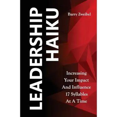 Leadership Haiku: Increasing Your Impact And Influence 17 Syllables At A Time