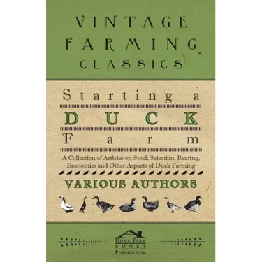 Starting a Duck Farm - A Collection of Articles on Stock Selection, Rearing, Economics and Other Aspects of Duck Farming