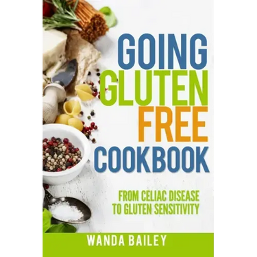 Going Gluten Free Cookbook: From Celiac Disease to Gluten Sensitivity
