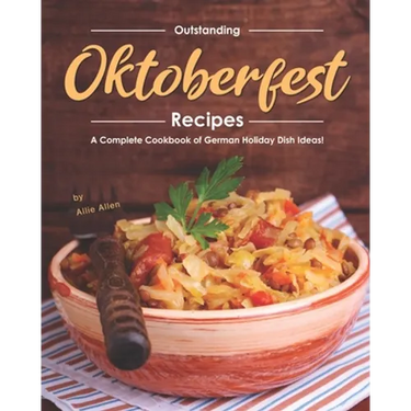 Outstanding Oktoberfest Recipes: A Complete Cookbook of German Holiday Dish Ideas!
