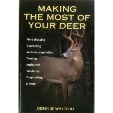 Making the Most of Your Deer: Field Dressing, Butchering, Venison Preparation, Tanning, Antlercraft, Taxidermy, Soapmaking, & More