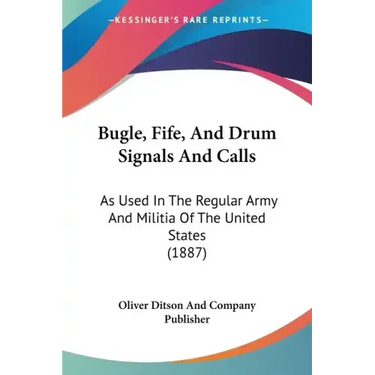 Bugle, Fife, and Drum Signals and Calls: As Used in the Regular Army and Militia of the United States (1887)