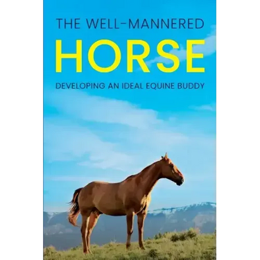 The Well-Mannered Horse: Developing an Ideal Equine Buddy