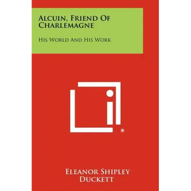Alcuin, Friend Of Charlemagne: His World And His Work