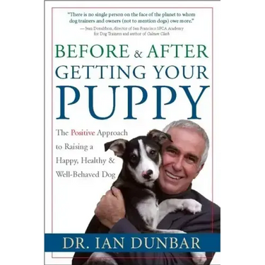 Before and After Getting Your Puppy: The Positive Approach to Raising a Happy, Healthy, and Well-Behaved Dog