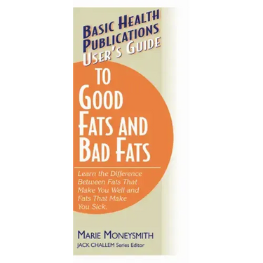 User's Guide to Good Fats and Bad Fats: Learn the Difference Between Fats That Make You Well and Fats That Make You Sick