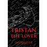 Tristan The Lover: The Story of the Doomed Romance of Tristan an Isolt