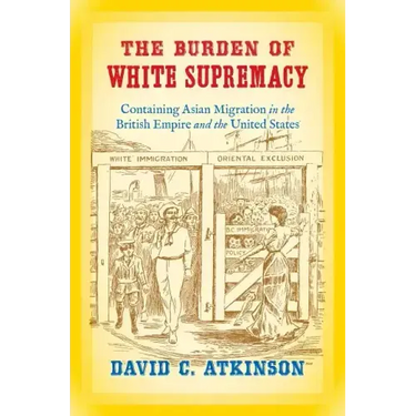 The Burden of White Supremacy: Containing Asian Migration in the British Empire and the United States
