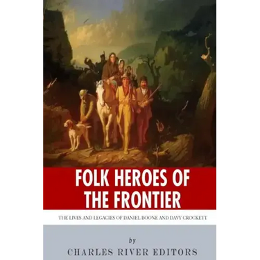 Folk Heroes of the Frontier: The Lives and Legacies of Daniel Boone and Davy Crockett