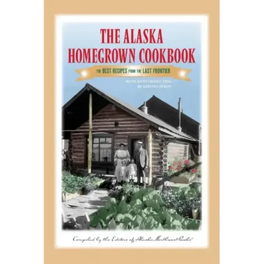 The Alaska Homegrown Cookbook: The Best Recipes from the Last Frontier