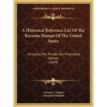 A Historical Reference List Of The Revenue Stamps Of The United States: Including The Private Die Proprietary Stamps (1899)