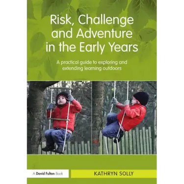 Risk, Challenge and Adventure in the Early Years: A Practical Guide to Exploring and Extending Learning Outdoors