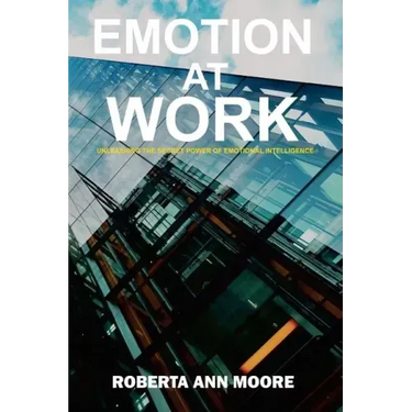 Emotion at Work: Unleashing the Secret Power of Emotional Intelligence
