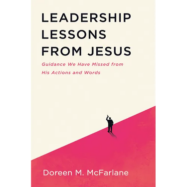 Leadership Lessons from Jesus: Guidance We Have Missed from His Actions and Words