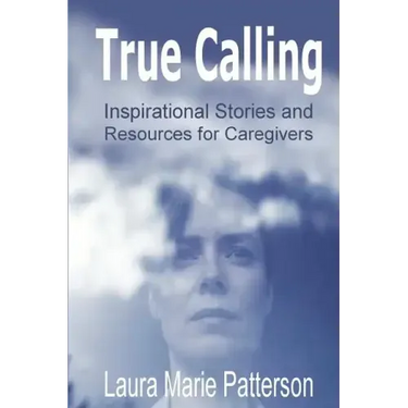 True Calling: Inspirational Stories Tips and Resources for Caregivers