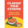 Classic Thai Cuisine: Prepare Thai Meals At Home: Thai Recipes For Beginners