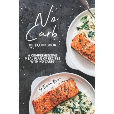 No Carb Diet Cookbook: A Comprehensive Meal Plan of Recipes with No Carbs