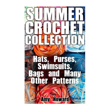 Summer Crochet Collection: Hats, Purses, Swimsuits, Bags and Many Other Patterns: (Crochet Patterns, Crochet Stitches)