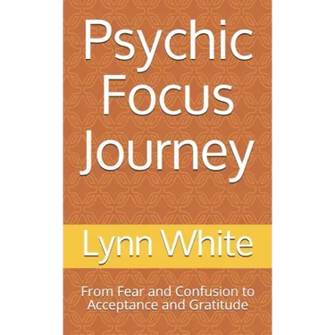 Psychic Focus Journey: From Fear and Confusion to Acceptance and Gratitude