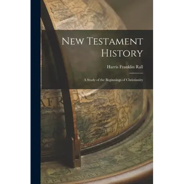 New Testament History: A Study of the Beginnings of Christianity