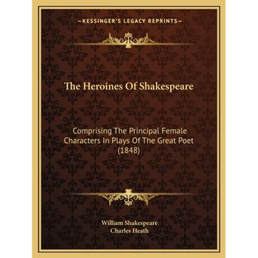 The Heroines Of Shakespeare: Comprising The Principal Female Characters In Plays Of The Great Poet (1848)