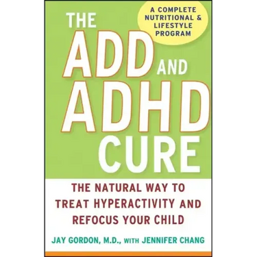 The ADD and ADHD Cure: The Natural Way to Treat Hyperactivity and Refocus Your Child